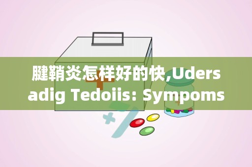 腱鞘炎怎样好的快,Udersadig Tedoiis: Sympoms ad Causes