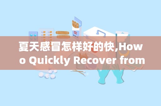 夏天感冒怎样好的快,How o Quickly Recover from a Summer Cold