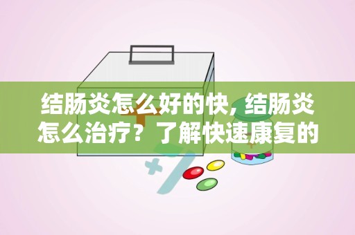 结肠炎怎么好的快, 结肠炎怎么治疗？了解快速康复的方法