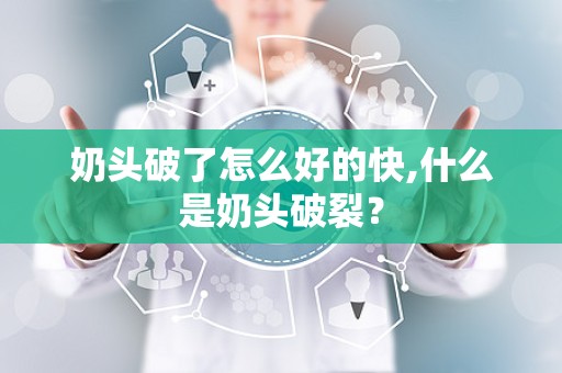 奶头破了怎么好的快,什么是奶头破裂？