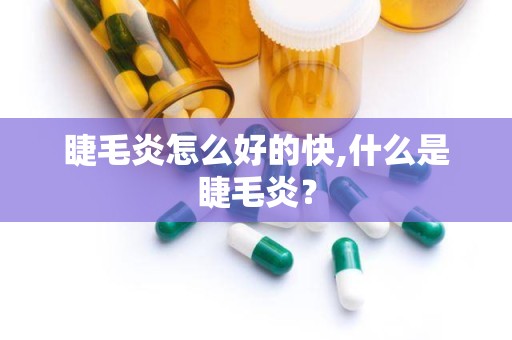 睫毛炎怎么好的快,什么是睫毛炎？