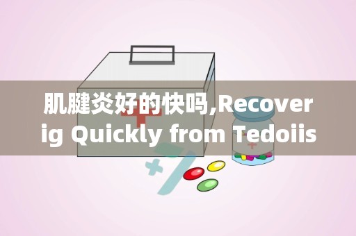 肌腱炎好的快吗,Recoverig Quickly from Tedoiis: Effecive Sraegies