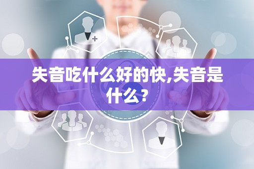 失音吃什么好的快,失音是什么？