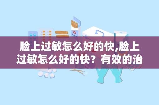 脸上过敏怎么好的快,脸上过敏怎么好的快？有效的治疗方法和建议