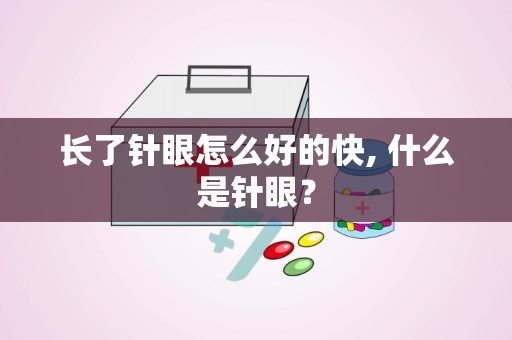 长了针眼怎么好的快, 什么是针眼？