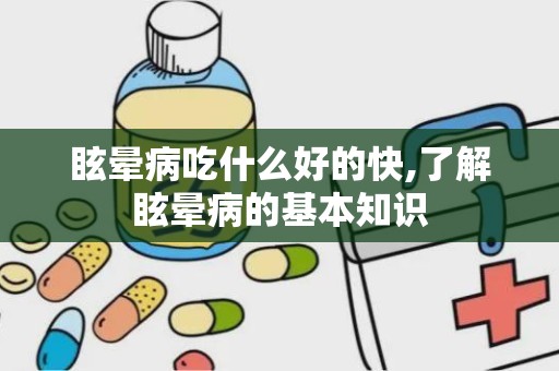 眩晕病吃什么好的快,了解眩晕病的基本知识