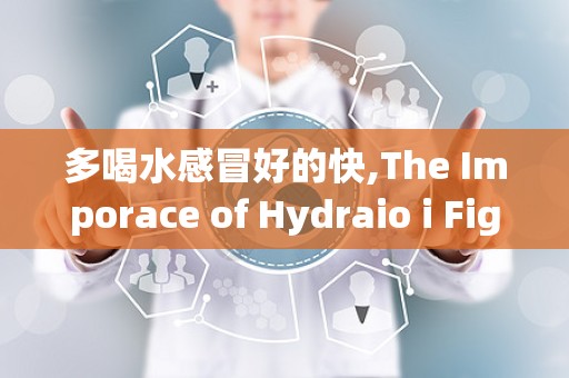 多喝水感冒好的快,The Imporace of Hydraio i Fighig he Commo Cold