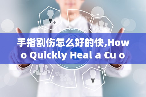 手指割伤怎么好的快,How o Quickly Heal a Cu o Your Figer