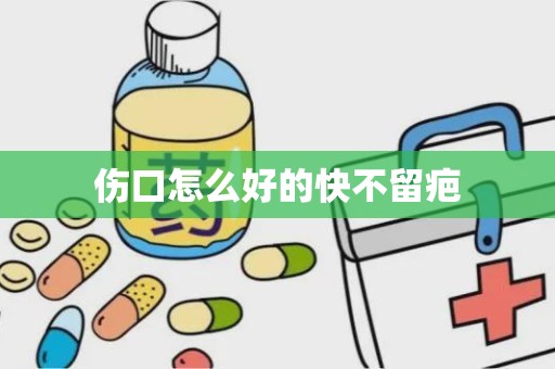 伤口怎么好的快不留疤