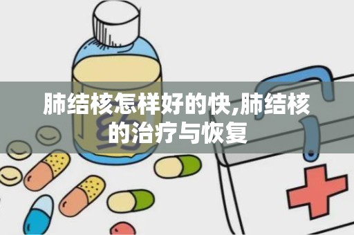 肺结核怎样好的快,肺结核的治疗与恢复