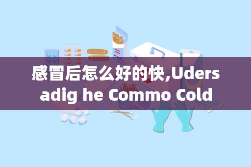 感冒后怎么好的快,Udersadig he Commo Cold