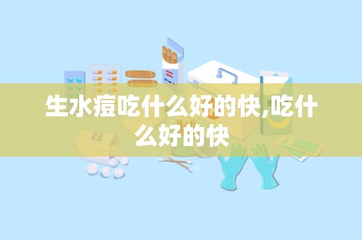 生水痘吃什么好的快,吃什么好的快