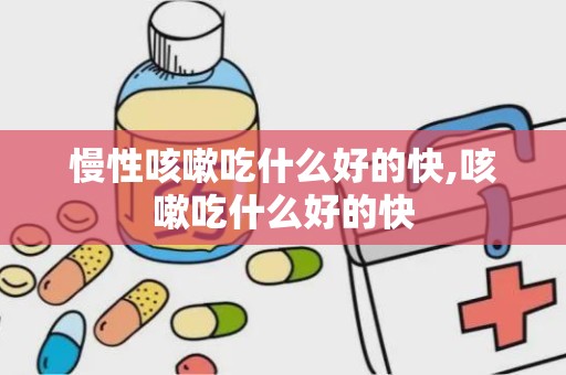 慢性咳嗽吃什么好的快,咳嗽吃什么好的快