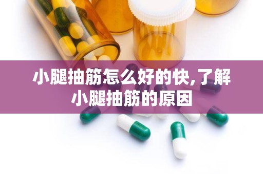 小腿抽筋怎么好的快,了解小腿抽筋的原因