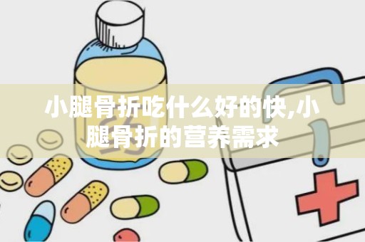 小腿骨折吃什么好的快,小腿骨折的营养需求