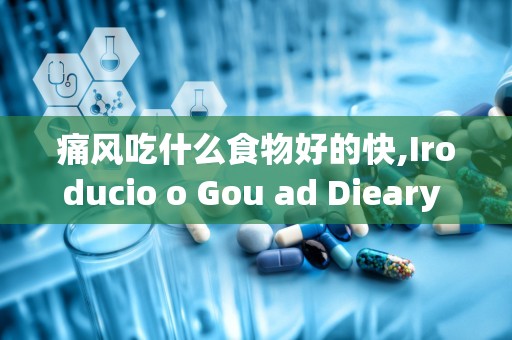 痛风吃什么食物好的快,Iroducio o Gou ad Dieary Maageme