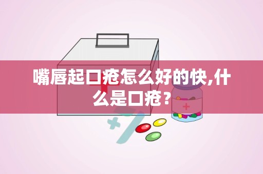 嘴唇起口疮怎么好的快,什么是口疮？