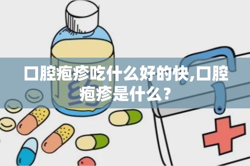 口腔疱疹吃什么好的快,口腔疱疹是什么？