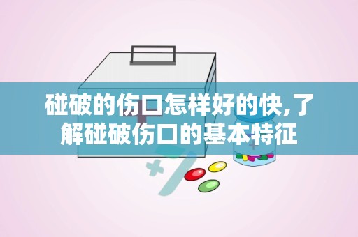 碰破的伤口怎样好的快,了解碰破伤口的基本特征