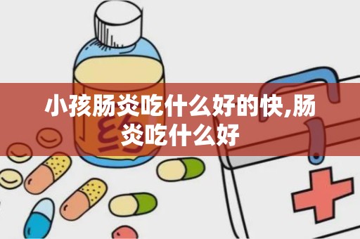 小孩肠炎吃什么好的快,肠炎吃什么好