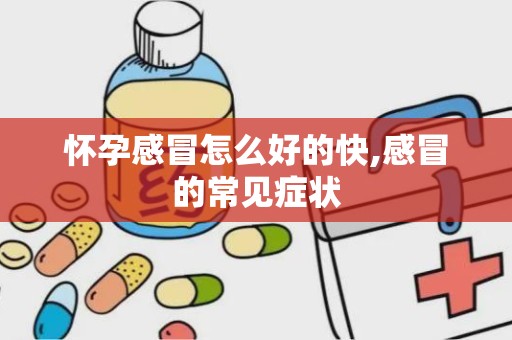 怀孕感冒怎么好的快,感冒的常见症状