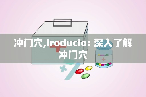 冲门穴,Iroducio: 深入了解冲门穴