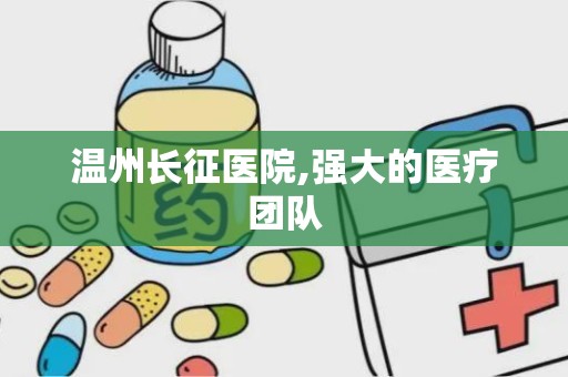 温州长征医院,强大的医疗团队