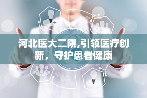 河北医大二院,引领医疗创新，守护患者健康