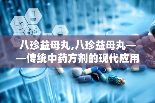 八珍益母丸,八珍益母丸——传统中药方剂的现代应用