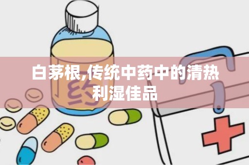 白茅根,传统中药中的清热利湿佳品