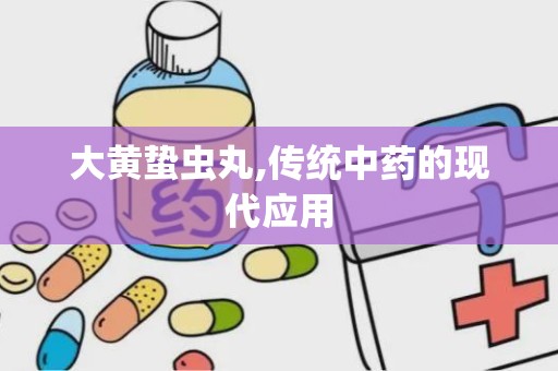 大黄蛰虫丸,传统中药的现代应用