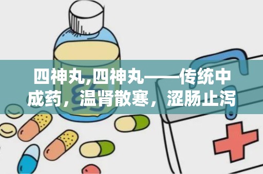 四神丸,四神丸——传统中成药，温肾散寒，涩肠止泻的神奇功效