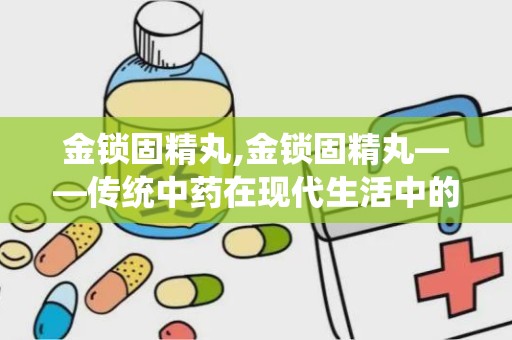 金锁固精丸,金锁固精丸——传统中药在现代生活中的应用