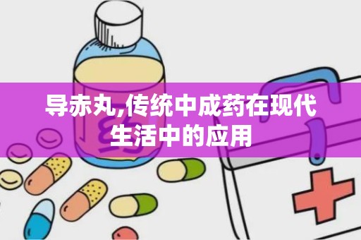 导赤丸,传统中成药在现代生活中的应用