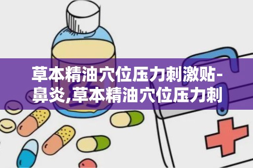 草本精油穴位压力刺激贴-鼻炎,草本精油穴位压力刺激贴——鼻炎患者的福音