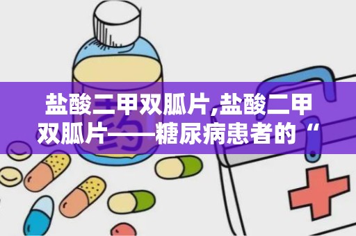 盐酸二甲双胍片,盐酸二甲双胍片——糖尿病患者的“降糖良药”