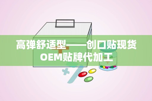 高弹舒适型——创口贴现货OEM贴牌代加工