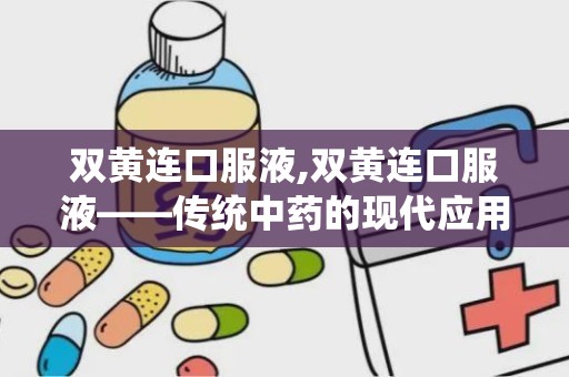 双黄连口服液,双黄连口服液——传统中药的现代应用