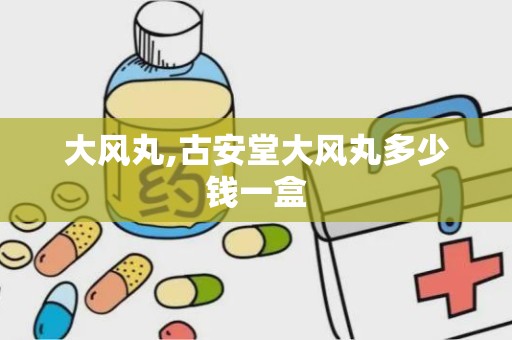 大风丸,古安堂大风丸多少钱一盒