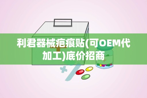 利君器械疤痕贴(可OEM代加工)底价招商