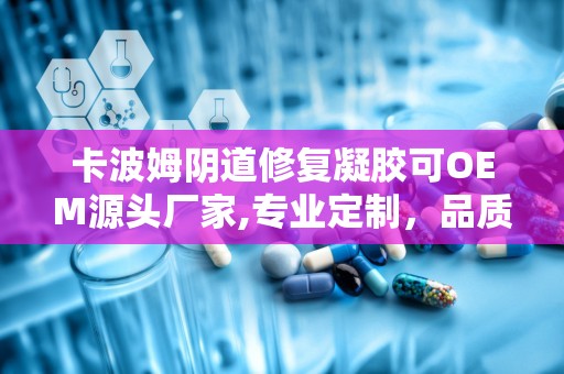 卡波姆阴道修复凝胶可OEM源头厂家,专业定制，品质保障