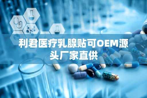 利君医疗乳腺贴可OEM源头厂家直供