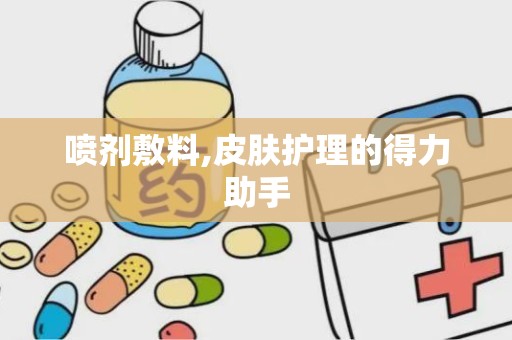 喷剂敷料,皮肤护理的得力助手