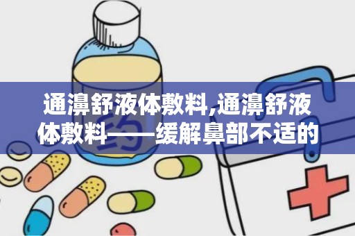 通濞舒液体敷料,通濞舒液体敷料——缓解鼻部不适的冷敷理疗佳品