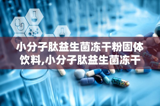 小分子肽益生菌冻干粉固体饮料,小分子肽益生菌冻干粉固体饮料——健康生活的得力助手