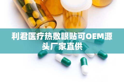 利君医疗热敷眼贴可OEM源头厂家直供