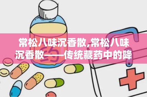 常松八味沉香散,常松八味沉香散——传统藏药中的降压良方