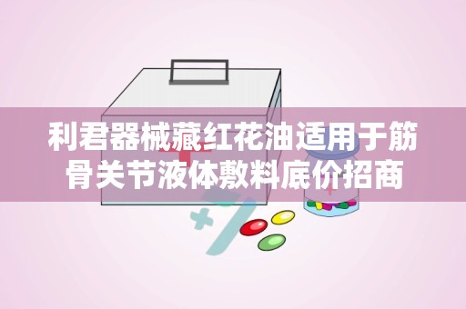 利君器械藏红花油适用于筋骨关节液体敷料底价招商