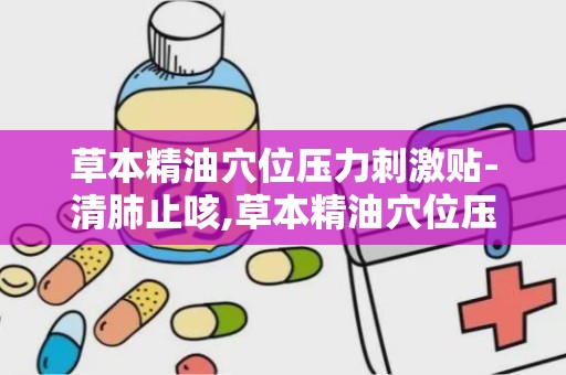 草本精油穴位压力刺激贴-清肺止咳,草本精油穴位压力刺激贴——清肺止咳的绿色疗法