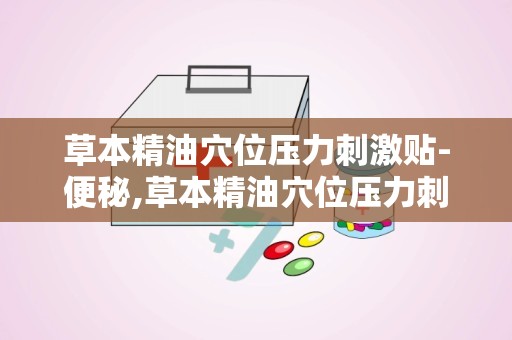 草本精油穴位压力刺激贴-便秘,草本精油穴位压力刺激贴——缓解便秘的绿色疗法